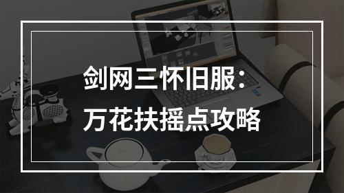 剑网三怀旧服：万花扶摇点攻略