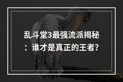 乱斗堂3最强流派揭秘：谁才是真正的王者？