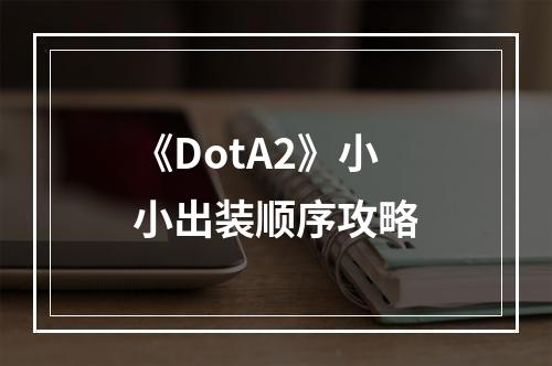 《DotA2》小小出装顺序攻略