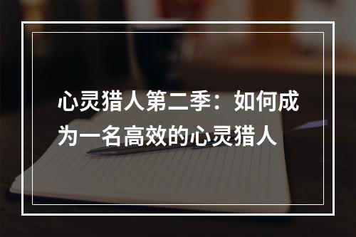 心灵猎人第二季：如何成为一名高效的心灵猎人