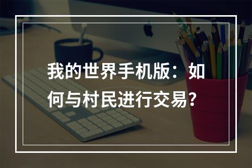 我的世界手机版：如何与村民进行交易？