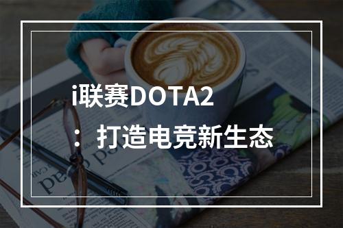 i联赛DOTA2：打造电竞新生态