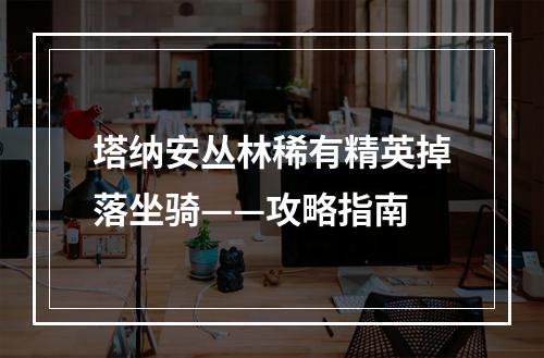 塔纳安丛林稀有精英掉落坐骑——攻略指南