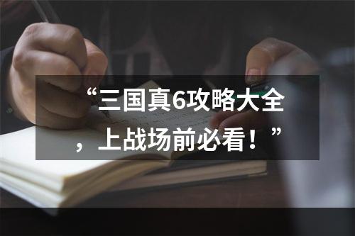 “三国真6攻略大全，上战场前必看！”