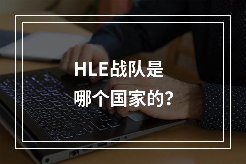 HLE战队是哪个国家的？