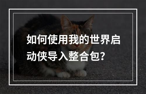 如何使用我的世界启动侠导入整合包？