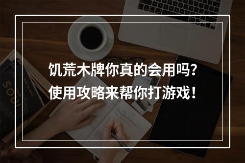 饥荒木牌你真的会用吗？使用攻略来帮你打游戏！