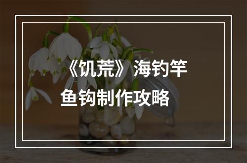 《饥荒》海钓竿鱼钩制作攻略