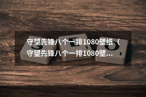 守望先锋八个一排1080壁纸（守望先锋八个一排1080壁纸，不可错过！）