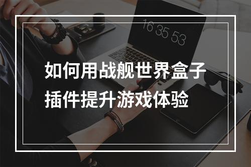 如何用战舰世界盒子插件提升游戏体验