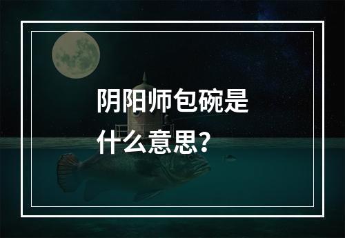 阴阳师包碗是什么意思？