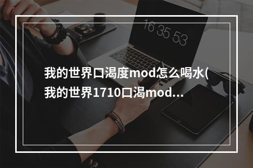 我的世界口渴度mod怎么喝水(我的世界1710口渴mod)