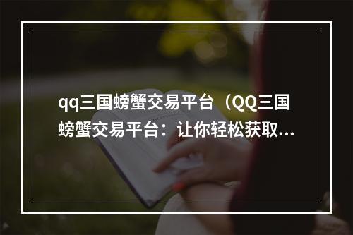 qq三国螃蟹交易平台（QQ三国螃蟹交易平台：让你轻松获取珍贵装备）