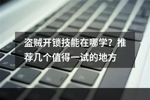 盗贼开锁技能在哪学？推荐几个值得一试的地方