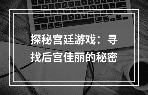 探秘宫廷游戏：寻找后宫佳丽的秘密