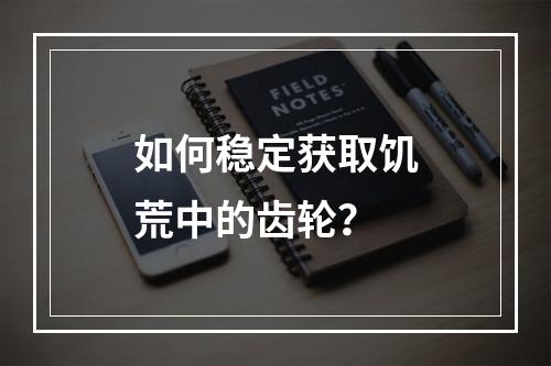 如何稳定获取饥荒中的齿轮？