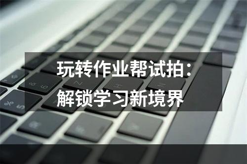 玩转作业帮试拍：解锁学习新境界