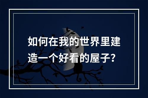 如何在我的世界里建造一个好看的屋子？