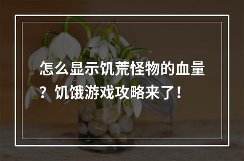 怎么显示饥荒怪物的血量？饥饿游戏攻略来了！