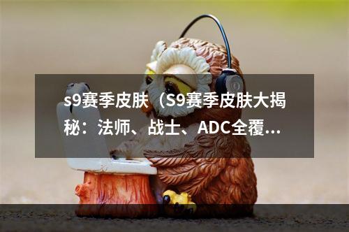 s9赛季皮肤（S9赛季皮肤大揭秘：法师、战士、ADC全覆盖，你的最爱在哪儿？）