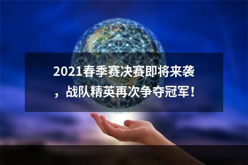 2021春季赛决赛即将来袭，战队精英再次争夺冠军！