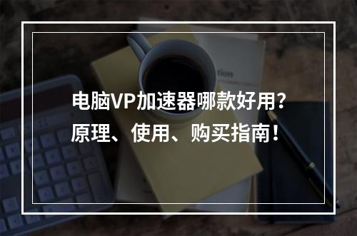 电脑VP加速器哪款好用？原理、使用、购买指南！