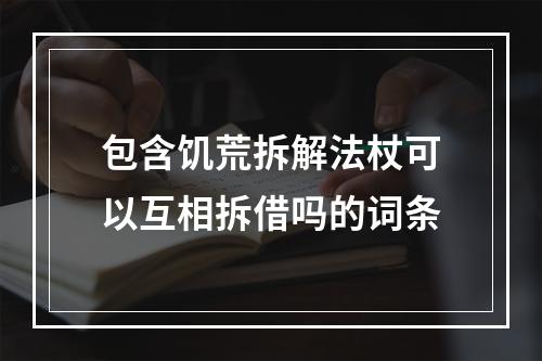 包含饥荒拆解法杖可以互相拆借吗的词条