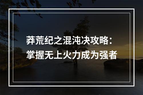 莽荒纪之混沌决攻略：掌握无上火力成为强者