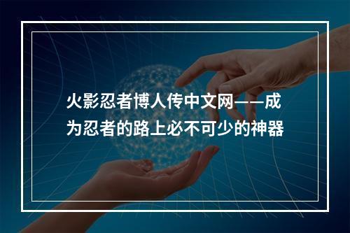 火影忍者博人传中文网——成为忍者的路上必不可少的神器