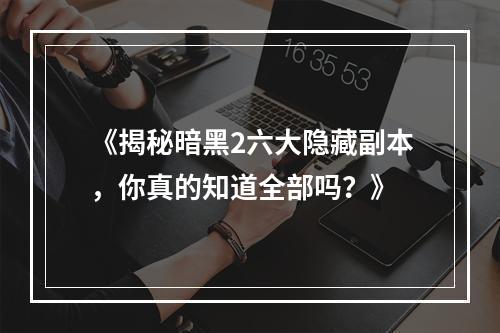 《揭秘暗黑2六大隐藏副本，你真的知道全部吗？》