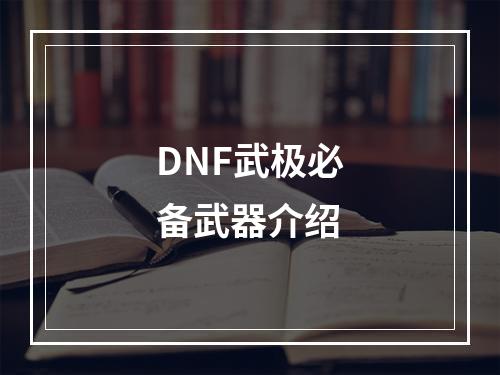 DNF武极必备武器介绍