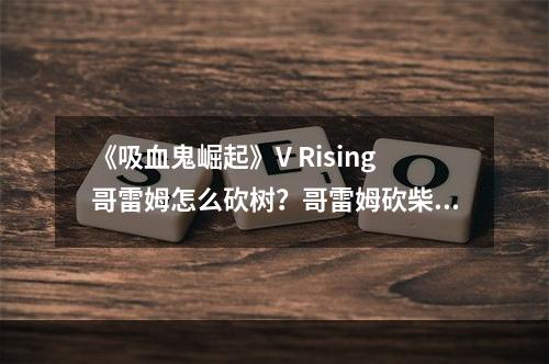 《吸血鬼崛起》V Rising哥雷姆怎么砍树？哥雷姆砍柴挖石方法分享--手游攻略网