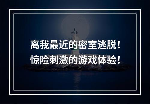 离我最近的密室逃脱！惊险刺激的游戏体验！