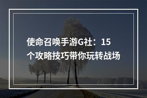 使命召唤手游G社：15个攻略技巧带你玩转战场