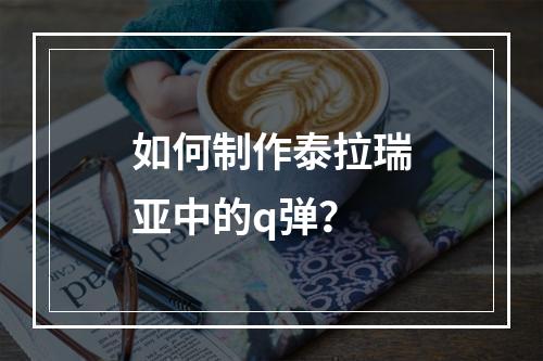 如何制作泰拉瑞亚中的q弹？