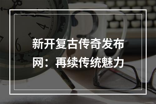 新开复古传奇发布网：再续传统魅力