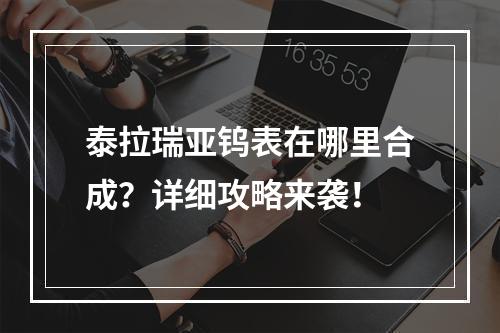 泰拉瑞亚钨表在哪里合成？详细攻略来袭！