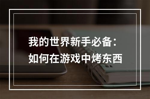 我的世界新手必备：如何在游戏中烤东西