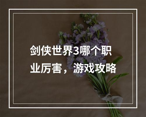 剑侠世界3哪个职业厉害，游戏攻略