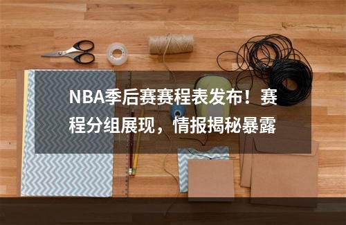 NBA季后赛赛程表发布！赛程分组展现，情报揭秘暴露