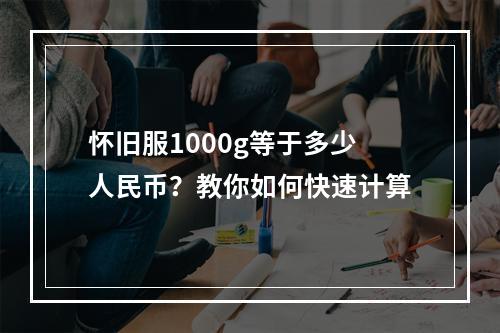 怀旧服1000g等于多少人民币？教你如何快速计算