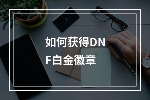 如何获得DNF白金徽章