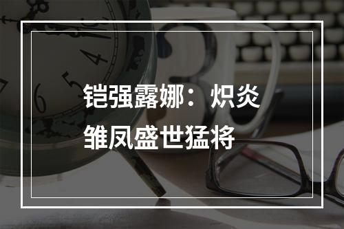 铠强露娜：炽炎雏凤盛世猛将