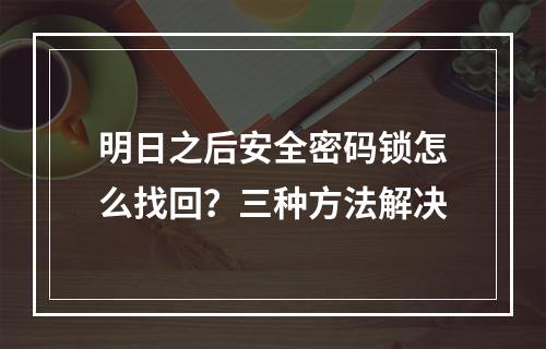 明日之后安全密码锁怎么找回？三种方法解决