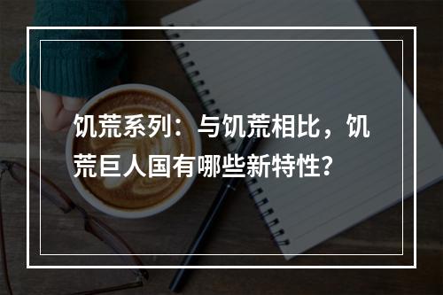 饥荒系列：与饥荒相比，饥荒巨人国有哪些新特性？