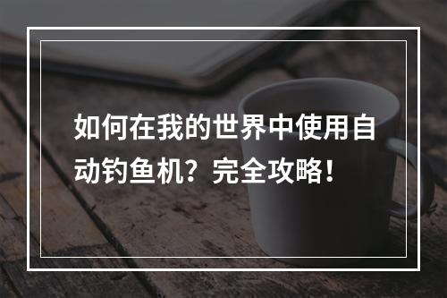 如何在我的世界中使用自动钓鱼机？完全攻略！