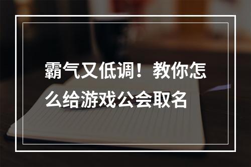 霸气又低调！教你怎么给游戏公会取名