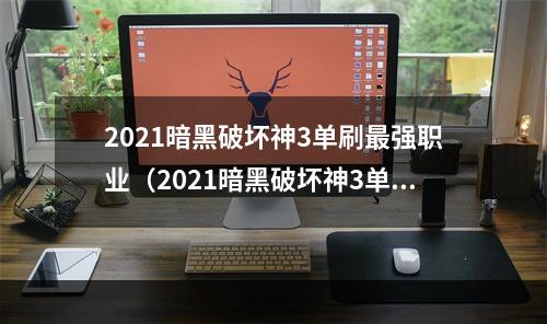 2021暗黑破坏神3单刷最强职业（2021暗黑破坏神3单刷最强职业：全方位攻略）