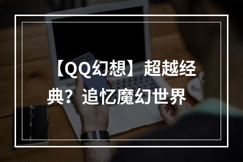 【QQ幻想】超越经典？追忆魔幻世界