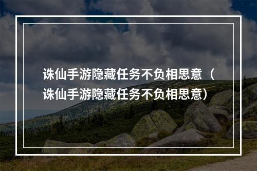 诛仙手游隐藏任务不负相思意（诛仙手游隐藏任务不负相思意）